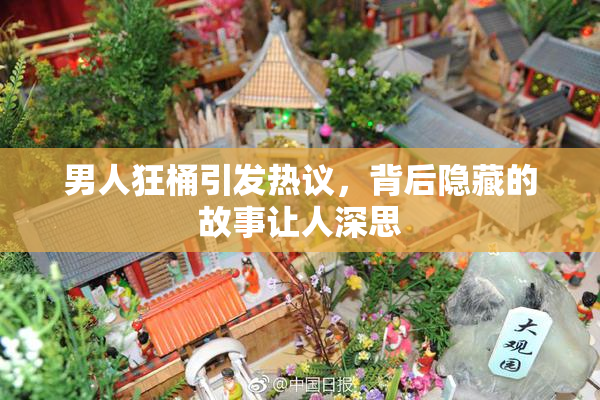 男人狂桶引发热议，背后隐藏的故事让人深思