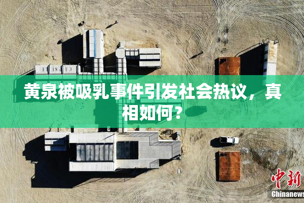 黄泉被吸乳事件引发社会热议，真相如何？
