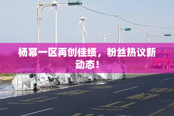 杨幂一区再创佳绩，粉丝热议新动态！