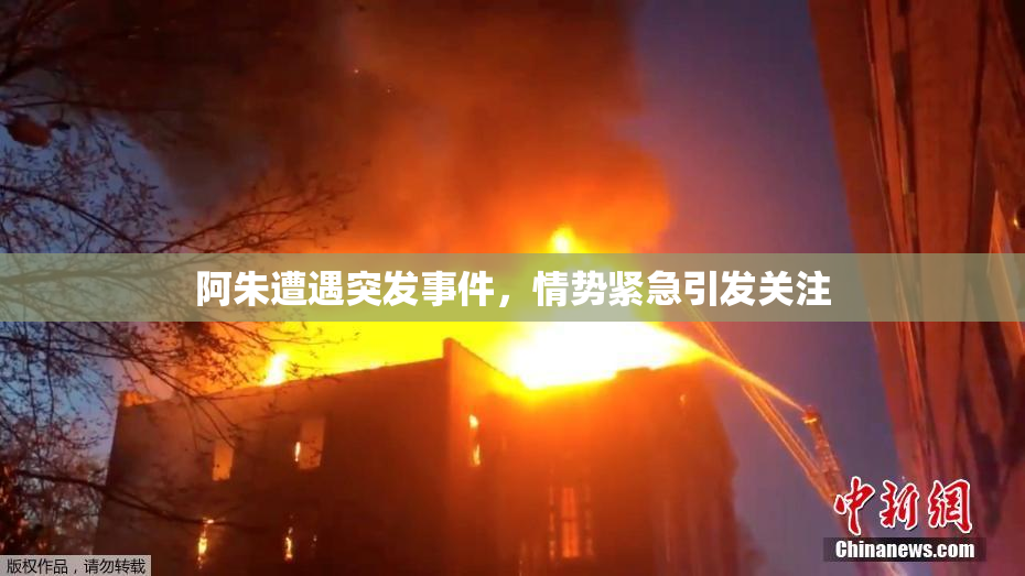 阿朱遭遇突发事件，情势紧急引发关注