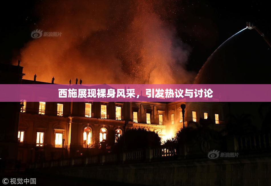 西施展现裸身风采，引发热议与讨论