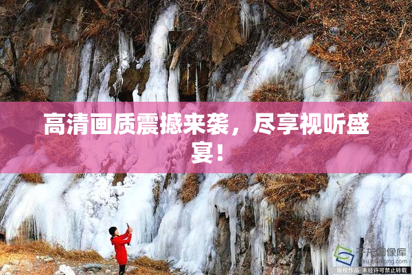高清画质震撼来袭，尽享视听盛宴！