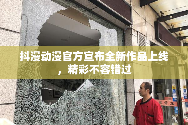 抖漫动漫官方宣布全新作品上线，精彩不容错过
