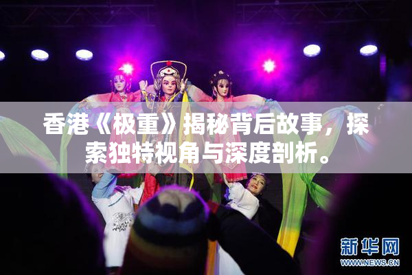 香港《极重》揭秘背后故事，探索独特视角与深度剖析。