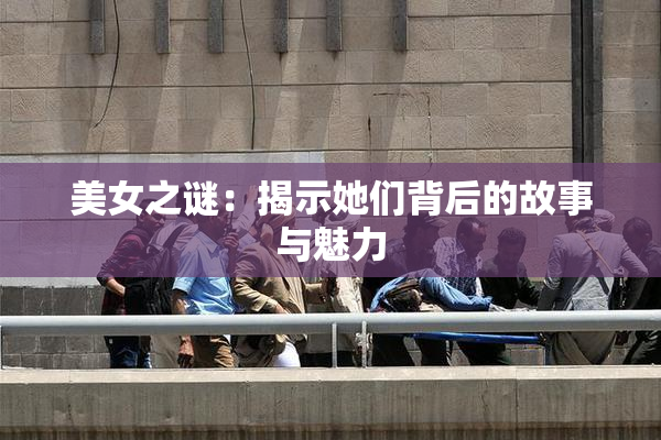 美女之谜：揭示她们背后的故事与魅力