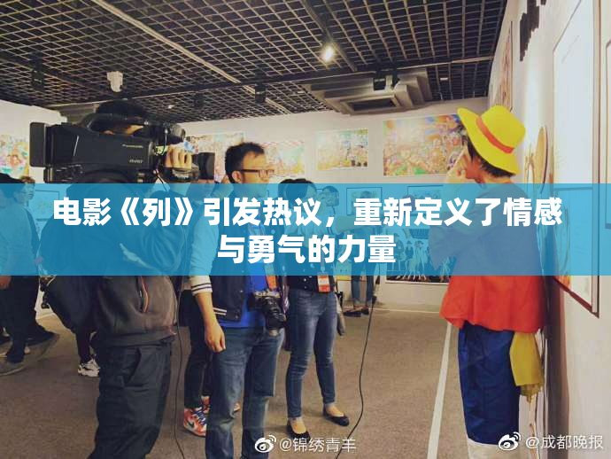 电影《列》引发热议，重新定义了情感与勇气的力量