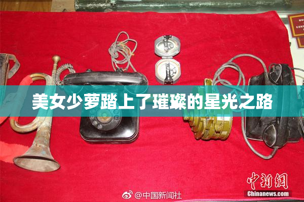 美女少萝踏上了璀璨的星光之路