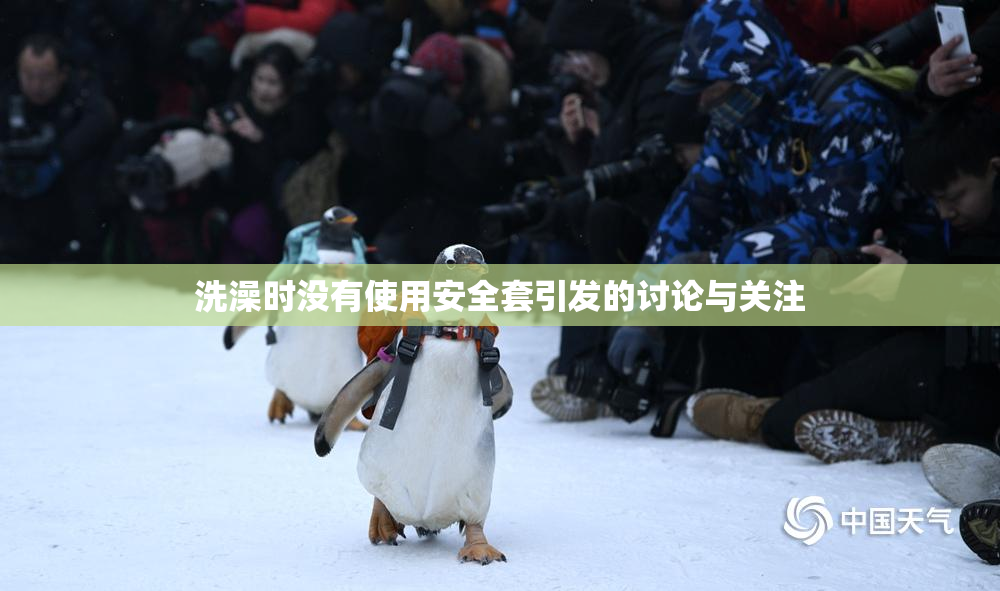 洗澡时没有使用安全套引发的讨论与关注