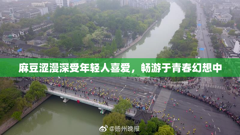 麻豆涩漫深受年轻人喜爱，畅游于青春幻想中