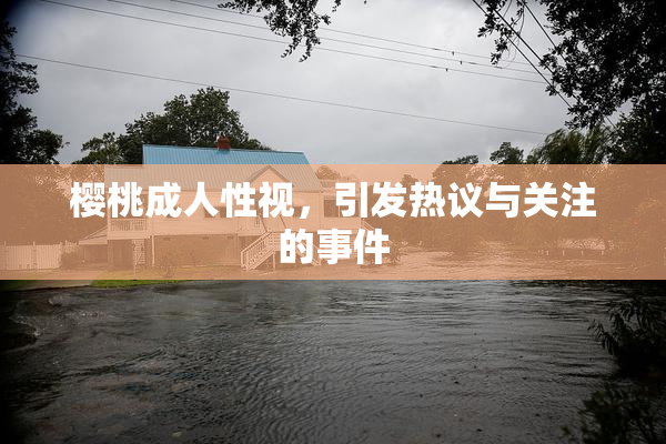 樱桃成人性视，引发热议与关注的事件