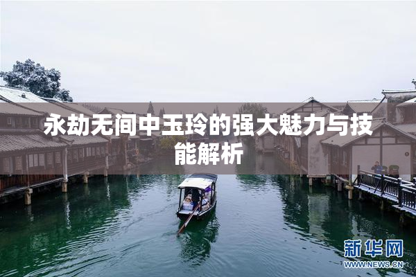 永劫无间中玉玲的强大魅力与技能解析