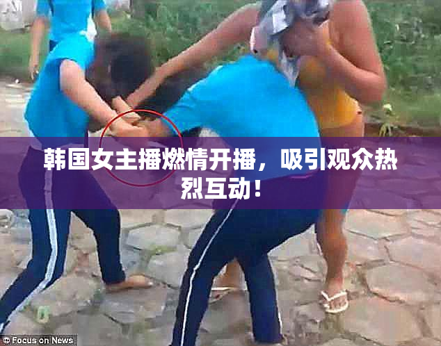 韩国女主播燃情开播，吸引观众热烈互动！