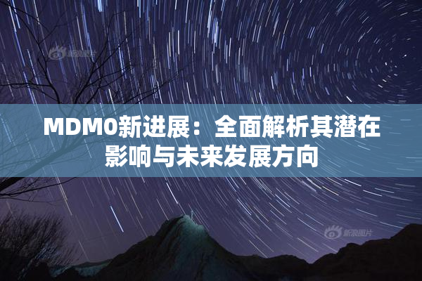 MDM0新进展：全面解析其潜在影响与未来发展方向