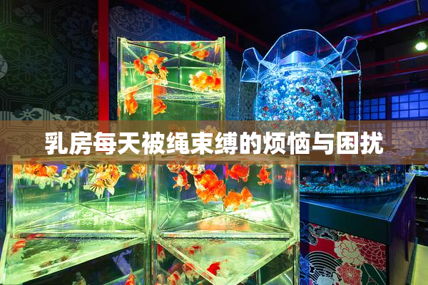 乳房每天被绳束缚的烦恼与困扰