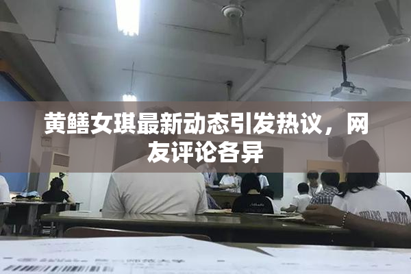 黄鳝女琪最新动态引发热议，网友评论各异