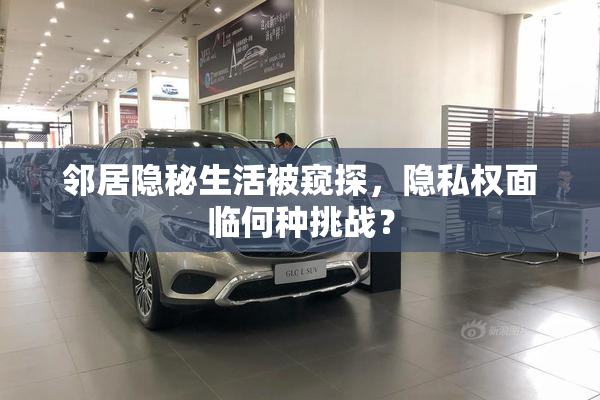 邻居隐秘生活被窥探，隐私权面临何种挑战？
