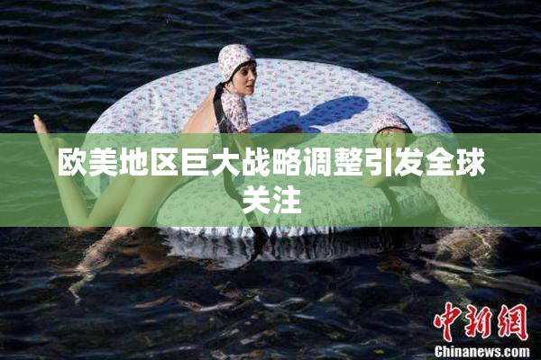 欧美地区巨大战略调整引发全球关注