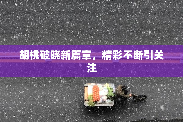 胡桃破晓新篇章，精彩不断引关注