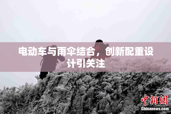 电动车与雨伞结合，创新配重设计引关注