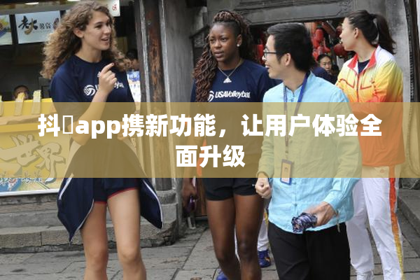 抖抈app携新功能，让用户体验全面升级