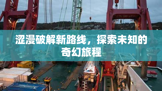 涩漫破解新路线，探索未知的奇幻旅程
