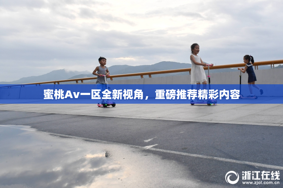 蜜桃Av一区全新视角，重磅推荐精彩内容