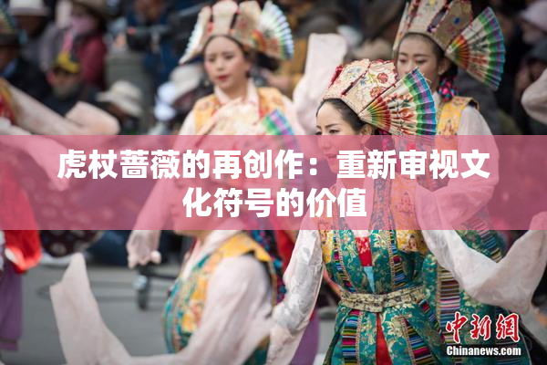 虎杖蔷薇的再创作：重新审视文化符号的价值