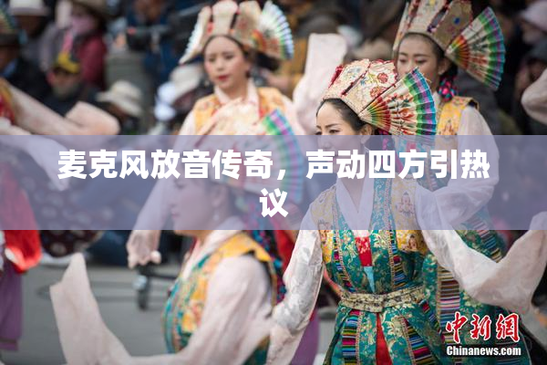 麦克风放音传奇，声动四方引热议