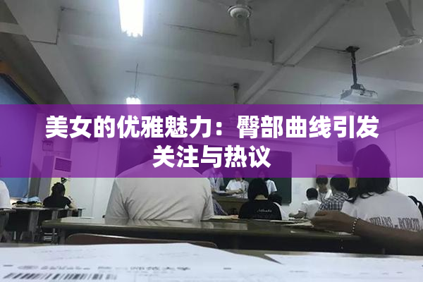 美女的优雅魅力：臀部曲线引发关注与热议