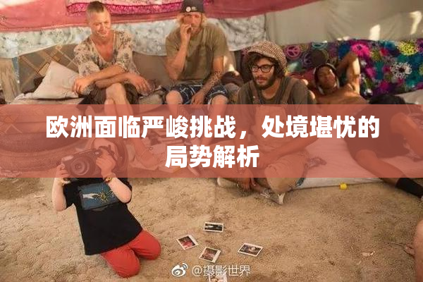 欧洲面临严峻挑战，处境堪忧的局势解析