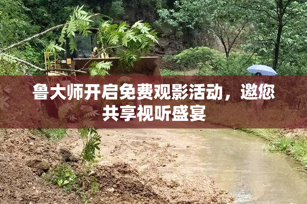 鲁大师开启免费观影活动，邀您共享视听盛宴