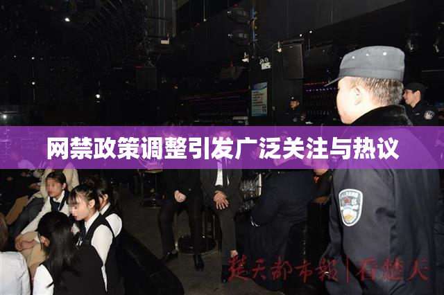 网禁政策调整引发广泛关注与热议