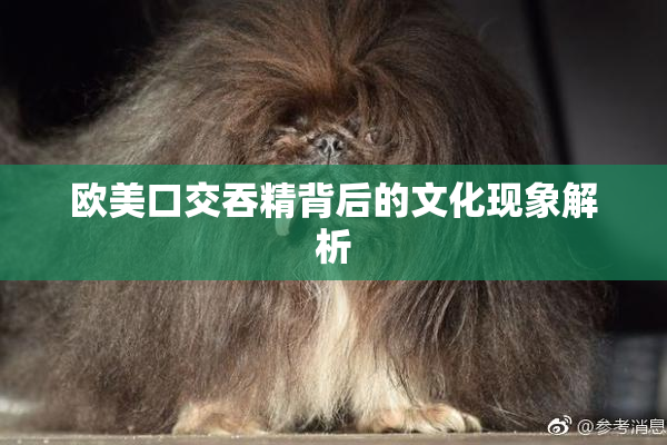 欧美口交吞精背后的文化现象解析