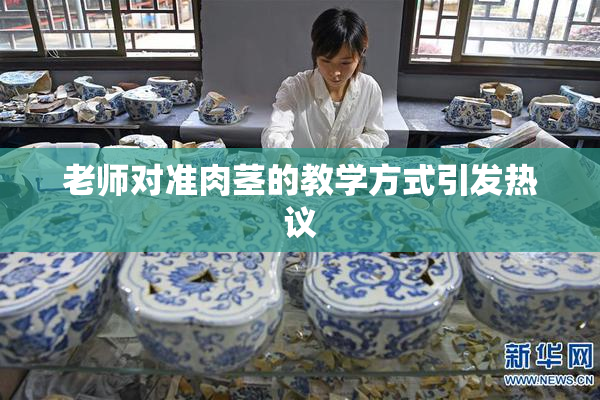 老师对准肉茎的教学方式引发热议