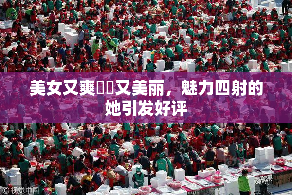 美女又爽❌‌又美丽，魅力四射的她引发好评