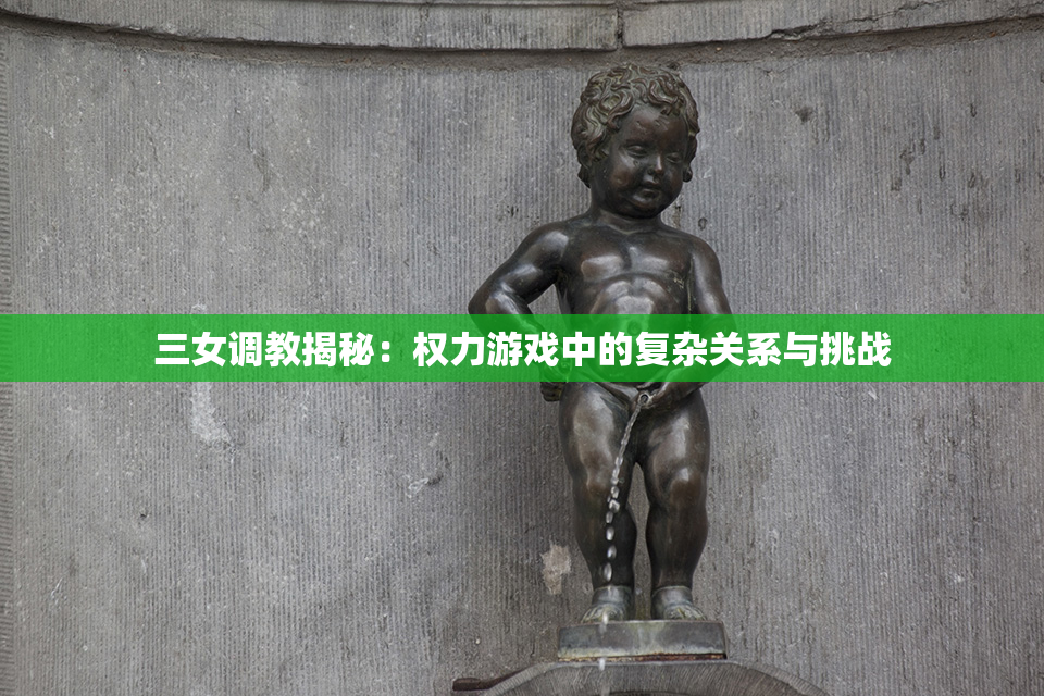 三女调教揭秘：权力游戏中的复杂关系与挑战