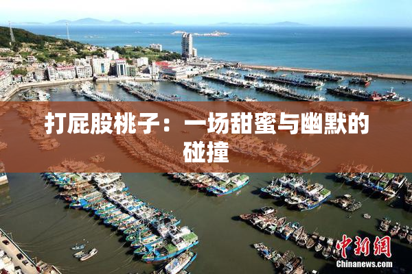 打屁股桃子：一场甜蜜与幽默的碰撞