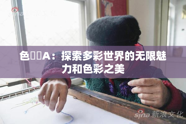 色妺妺A：探索多彩世界的无限魅力和色彩之美