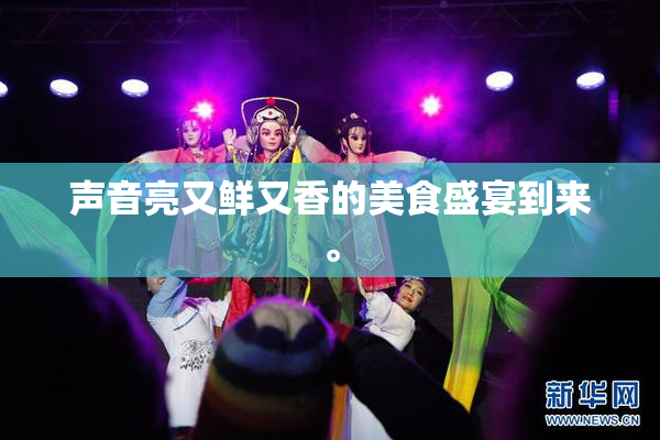 声音亮又鲜又香的美食盛宴到来。