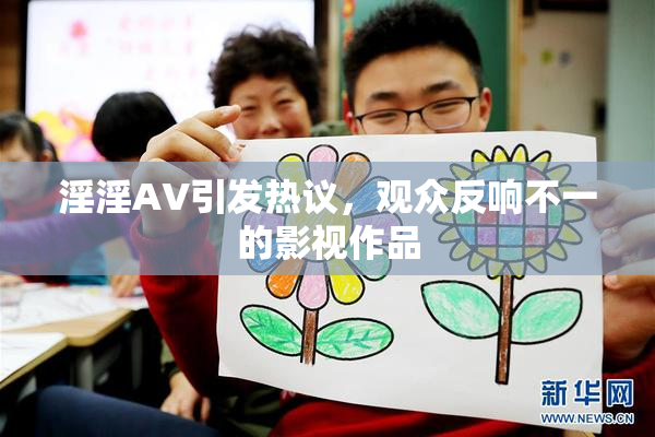 淫淫AV引发热议，观众反响不一的影视作品
