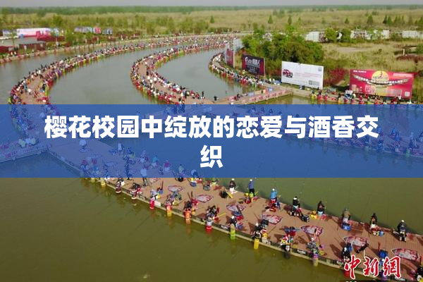 樱花校园中绽放的恋爱与酒香交织