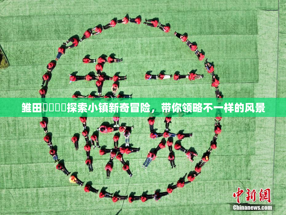 雏田❌‌❌‌探索小镇新奇冒险，带你领略不一样的风景