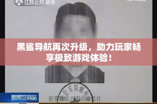 黑鲨导航再次升级，助力玩家畅享极致游戏体验！