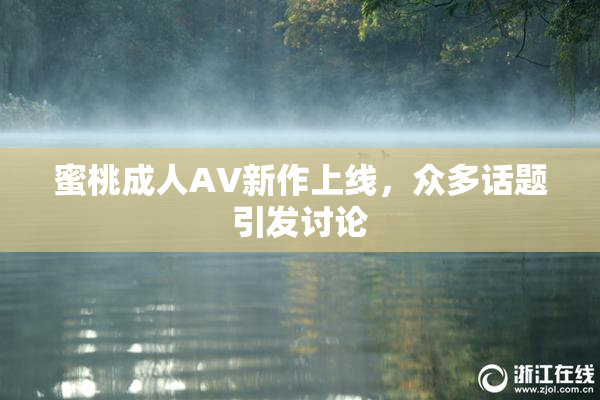 蜜桃成人AV新作上线，众多话题引发讨论