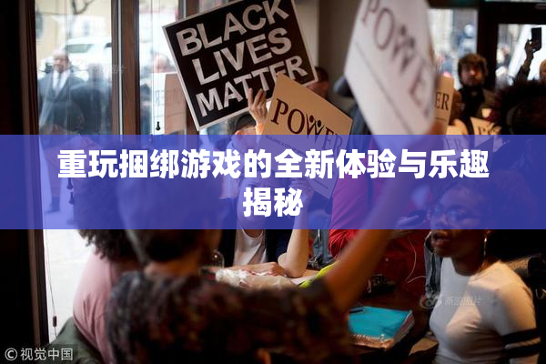 重玩捆绑游戏的全新体验与乐趣揭秘