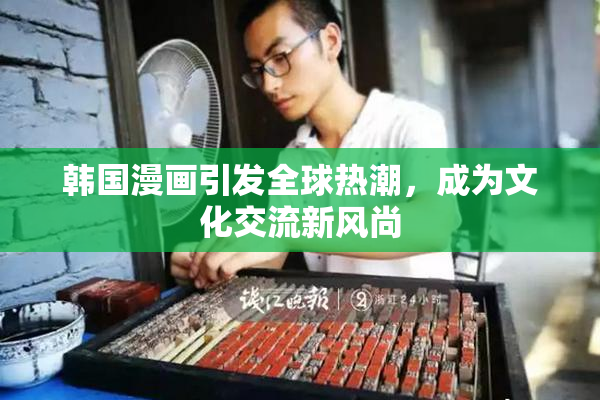 韩国漫画引发全球热潮，成为文化交流新风尚