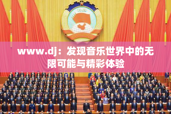 www.dj：发现音乐世界中的无限可能与精彩体验