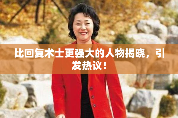 比回复术士更强大的人物揭晓，引发热议！