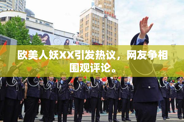 欧美人妖XX引发热议，网友争相围观评论。