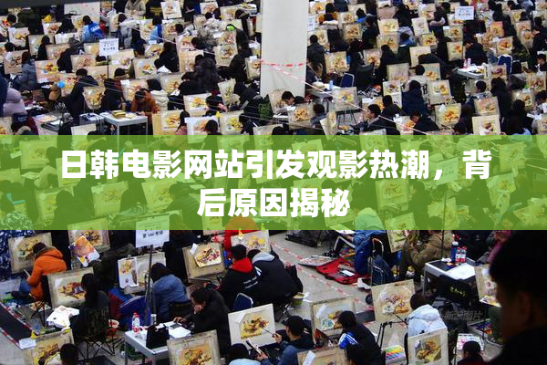 日韩电影网站引发观影热潮，背后原因揭秘